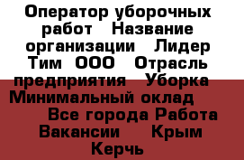 Оператор уборочных работ › Название организации ­ Лидер Тим, ООО › Отрасль предприятия ­ Уборка › Минимальный оклад ­ 28 300 - Все города Работа » Вакансии   . Крым,Керчь